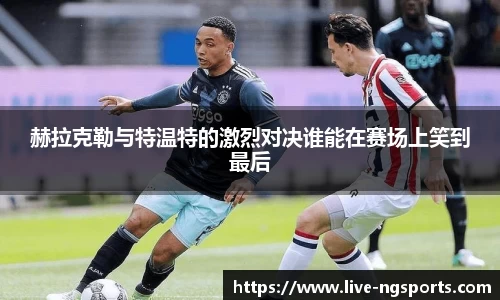 赫拉克勒与特温特的激烈对决谁能在赛场上笑到最后