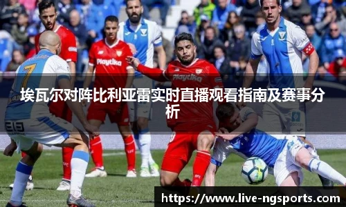埃瓦尔对阵比利亚雷实时直播观看指南及赛事分析